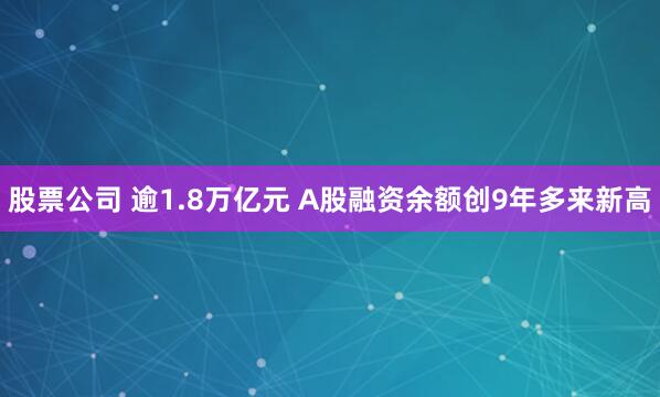 股票公司 逾1.8万亿元 A股融资余额创9年多来新高
