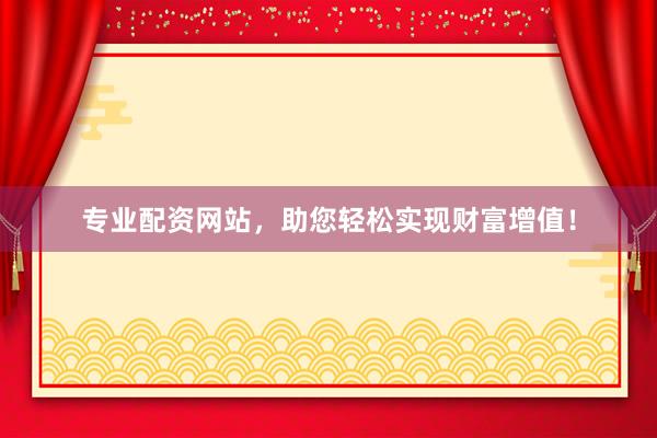 专业配资网站，助您轻松实现财富增值！