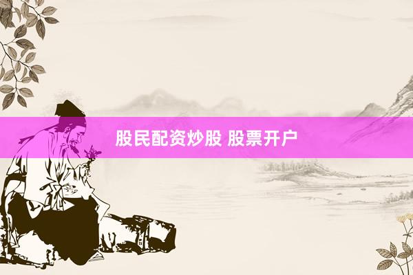 股民配资炒股 股票开户