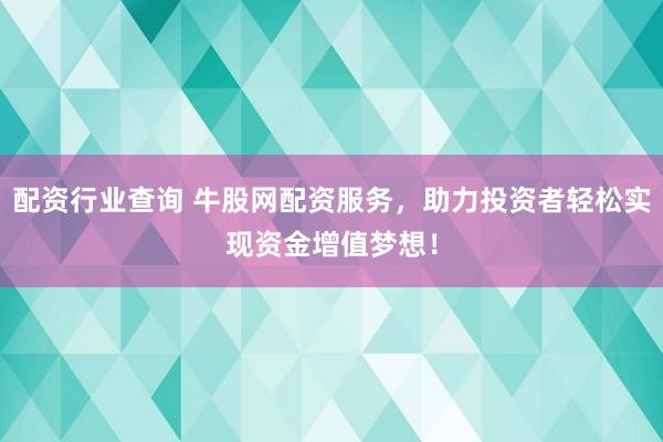 配资行业查询 牛股网配资服务，助力投资者轻松实现资金增值梦想！