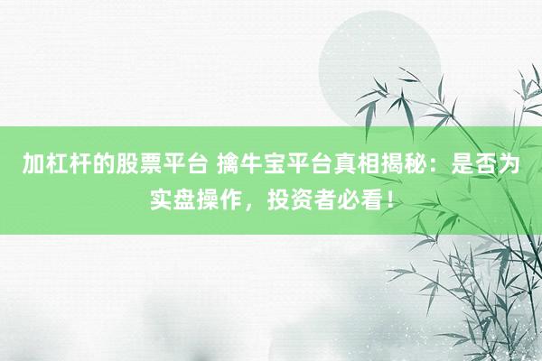 加杠杆的股票平台 擒牛宝平台真相揭秘：是否为实盘操作，投资者必看！