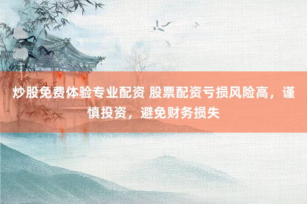 炒股免费体验专业配资 股票配资亏损风险高，谨慎投资，避免财务损失