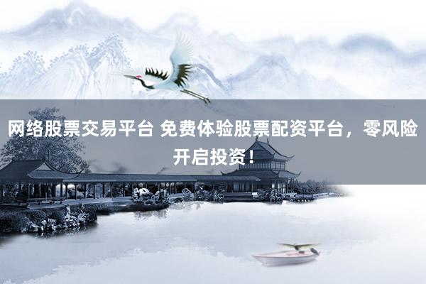 网络股票交易平台 免费体验股票配资平台，零风险开启投资！