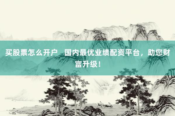 买股票怎么开户   国内最优业绩配资平台，助您财富升级！