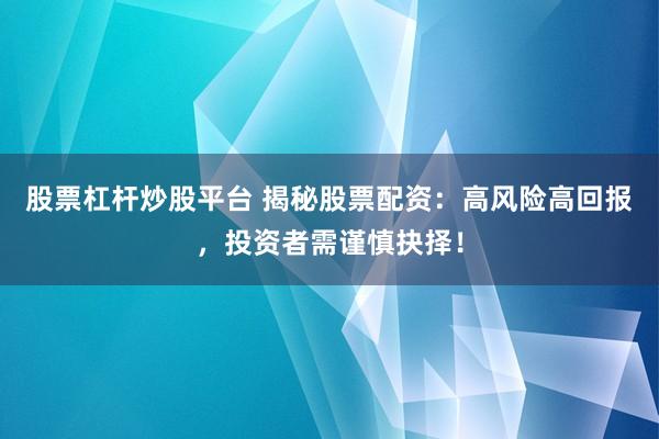 股票杠杆炒股平台 揭秘股票配资：高风险高回报，投资者需谨慎抉择！