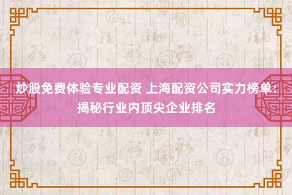 炒股免费体验专业配资 上海配资公司实力榜单：揭秘行业内顶尖企业排名
