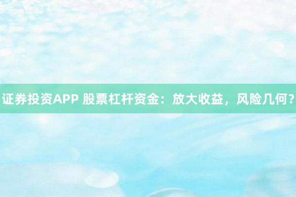 证券投资APP 股票杠杆资金：放大收益，风险几何？