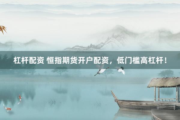 杠杆配资 恒指期货开户配资，低门槛高杠杆！