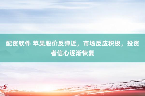 配资软件 苹果股价反弹近，市场反应积极，投资者信心逐渐恢复