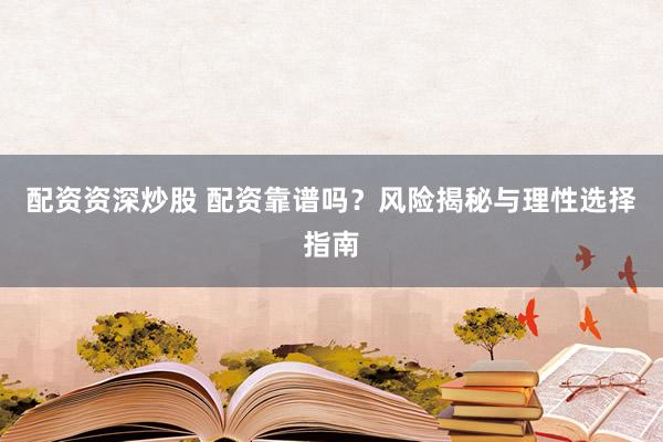 配资资深炒股 配资靠谱吗？风险揭秘与理性选择指南