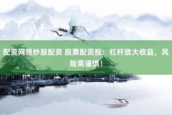 配资网络炒股配资 股票配资投：杠杆放大收益，风险需谨慎！