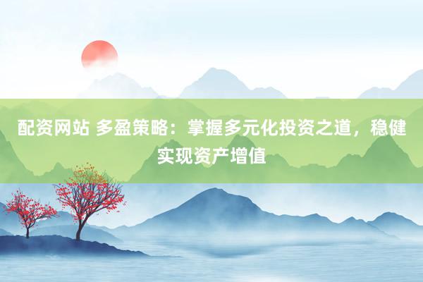 配资网站 多盈策略：掌握多元化投资之道，稳健实现资产增值