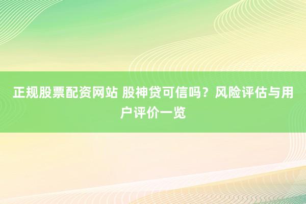 正规股票配资网站 股神贷可信吗？风险评估与用户评价一览
