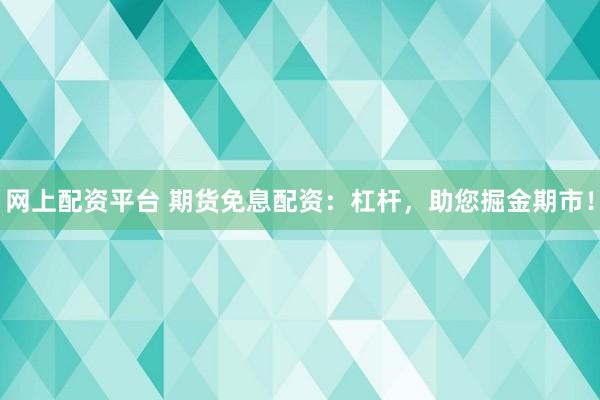 网上配资平台 期货免息配资：杠杆，助您掘金期市！