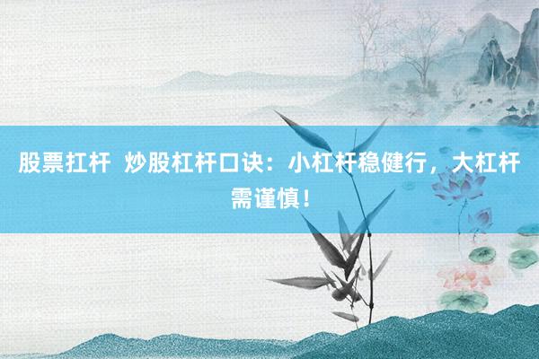 股票扛杆  炒股杠杆口诀：小杠杆稳健行，大杠杆需谨慎！