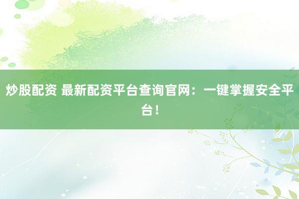 炒股配资 最新配资平台查询官网：一键掌握安全平台！