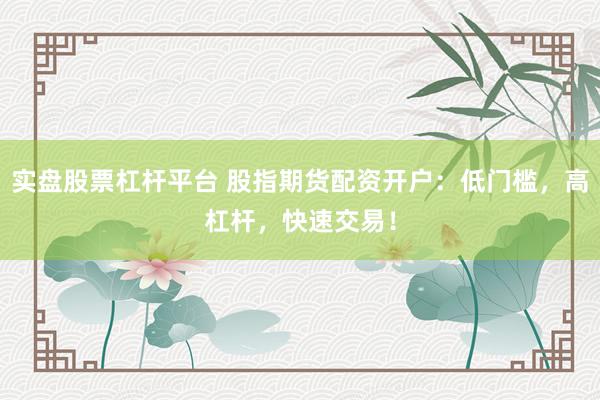 实盘股票杠杆平台 股指期货配资开户：低门槛，高杠杆，快速交易！
