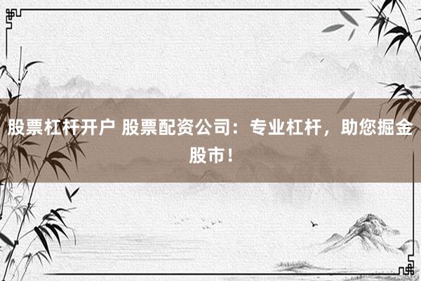 股票杠杆开户 股票配资公司：专业杠杆，助您掘金股市！