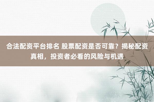 合法配资平台排名 股票配资是否可靠？揭秘配资真相，投资者必看的风险与机遇