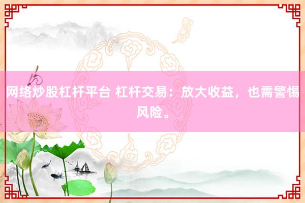 网络炒股杠杆平台 杠杆交易：放大收益，也需警惕风险。