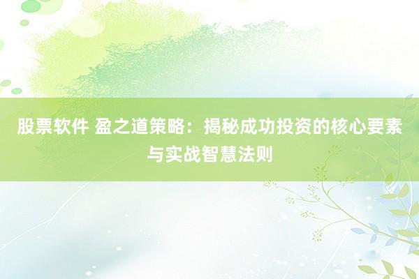 股票软件 盈之道策略：揭秘成功投资的核心要素与实战智慧法则