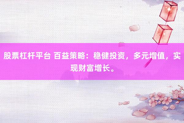 股票杠杆平台 百益策略：稳健投资，多元增值，实现财富增长。