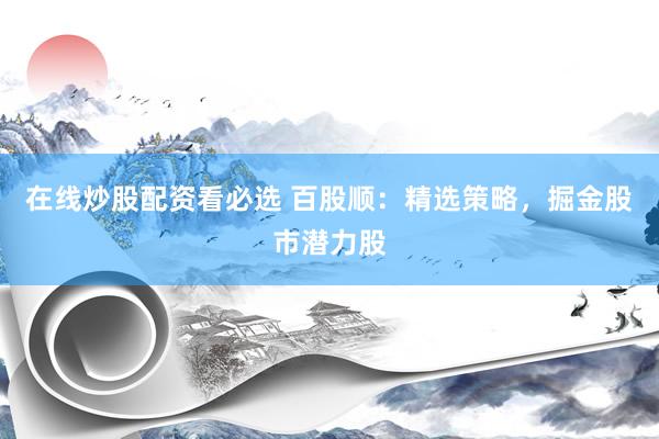 在线炒股配资看必选 百股顺：精选策略，掘金股市潜力股