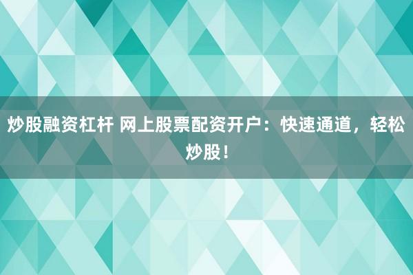 炒股融资杠杆 网上股票配资开户：快速通道，轻松炒股！
