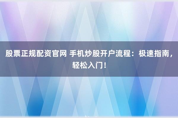 股票正规配资官网 手机炒股开户流程：极速指南，轻松入门！