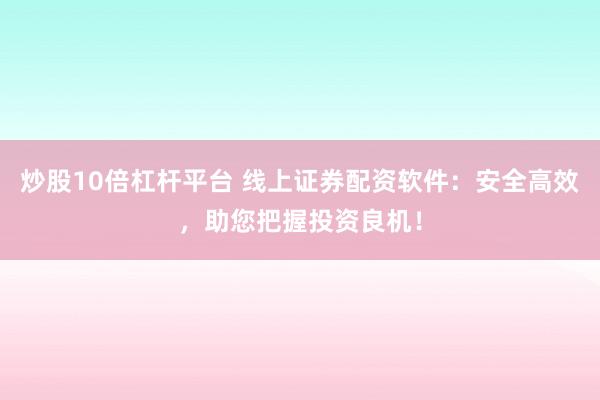炒股10倍杠杆平台 线上证券配资软件：安全高效，助您把握投资良机！