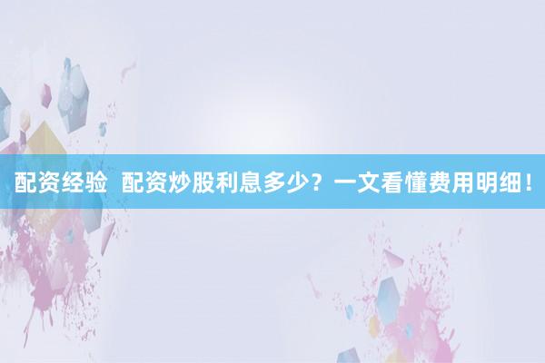 配资经验  配资炒股利息多少？一文看懂费用明细！