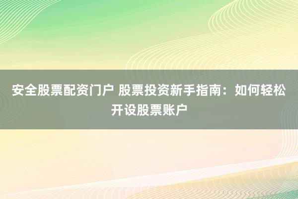 安全股票配资门户 股票投资新手指南：如何轻松开设股票账户