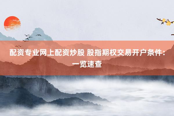 配资专业网上配资炒股 股指期权交易开户条件：一览速查