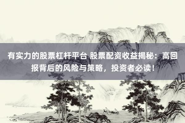有实力的股票杠杆平台 股票配资收益揭秘：高回报背后的风险与策略，投资者必读！
