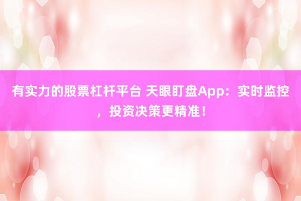 有实力的股票杠杆平台 天眼盯盘App：实时监控，投资决策更精准！