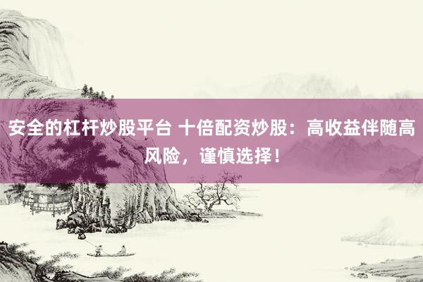 安全的杠杆炒股平台 十倍配资炒股：高收益伴随高风险，谨慎选择！