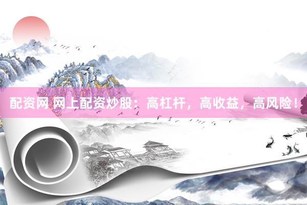 配资网 网上配资炒股：高杠杆，高收益，高风险！