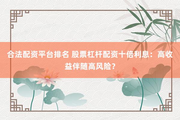合法配资平台排名 股票杠杆配资十倍利息：高收益伴随高风险？