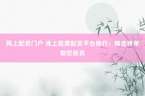 网上配资门户 线上股票配资平台排行：精选榜单助您投资