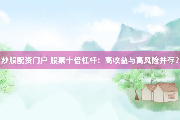 炒股配资门户 股票十倍杠杆：高收益与高风险并存？