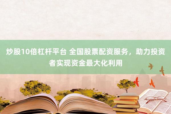 炒股10倍杠杆平台 全国股票配资服务，助力投资者实现资金最大化利用