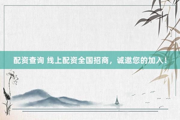 配资查询 线上配资全国招商，诚邀您的加入！