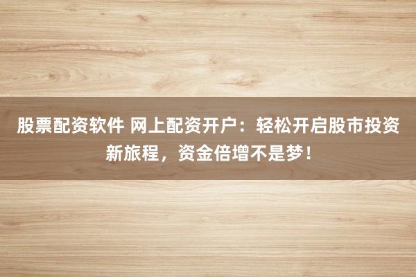 股票配资软件 网上配资开户:轻松开启股市投资新旅程,资金倍增不是梦!