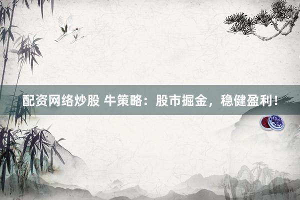 配资网络炒股 牛策略:股市掘金,稳健盈利!