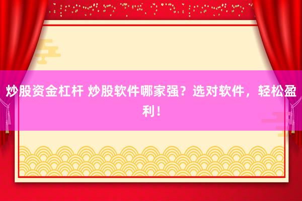 炒股资金杠杆 炒股软件哪家强?选对软件,轻松盈利!