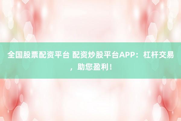 全国股票配资平台 配资炒股平台APP:杠杆交易,助您盈利!