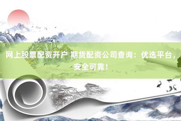 网上股票配资开户 期货配资公司查询:优选平台,安全可靠!
