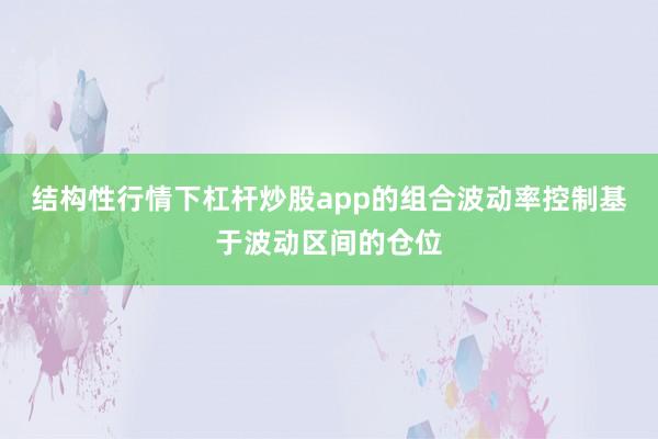 结构性行情下杠杆炒股app的组合波动率控制基于波动区间的仓位