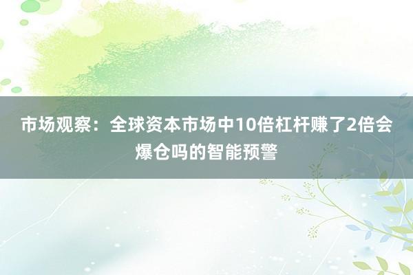 市场观察:全球资本市场中10倍杠杆赚了2倍会爆仓吗的智能预警