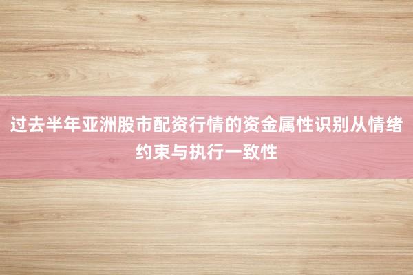 过去半年亚洲股市配资行情的资金属性识别从情绪约束与执行一致性